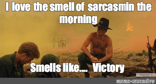 Meme I Love The Smell Of Sarcasm In The Morning Smells Like Victory All Templates Meme Arsenal Com