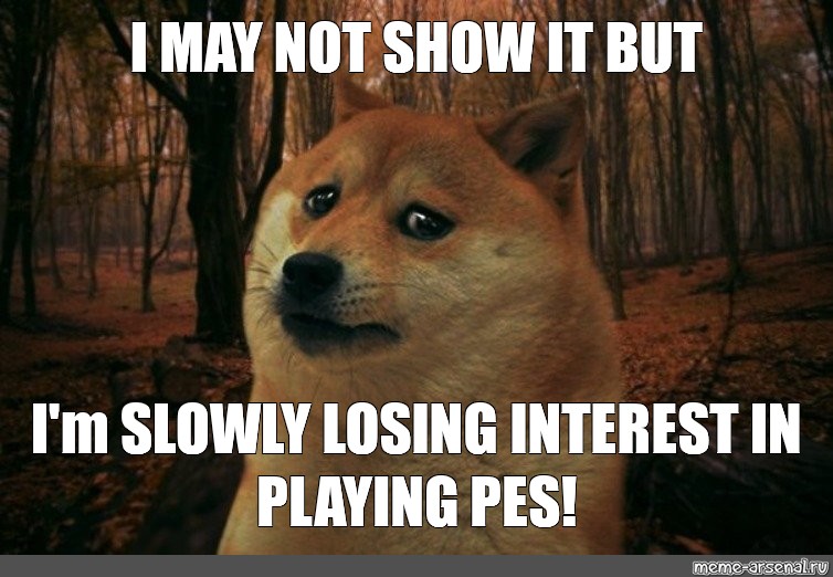 meme-i-may-not-show-it-but-i-m-slowly-losing-interest-in-playing-pes