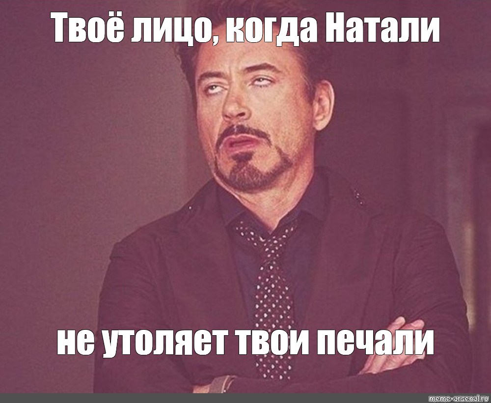 Натали утоли мои печали натали. Твое лицо когда. Твое лицо Мем. Наталии удали Мои печали Наталии.