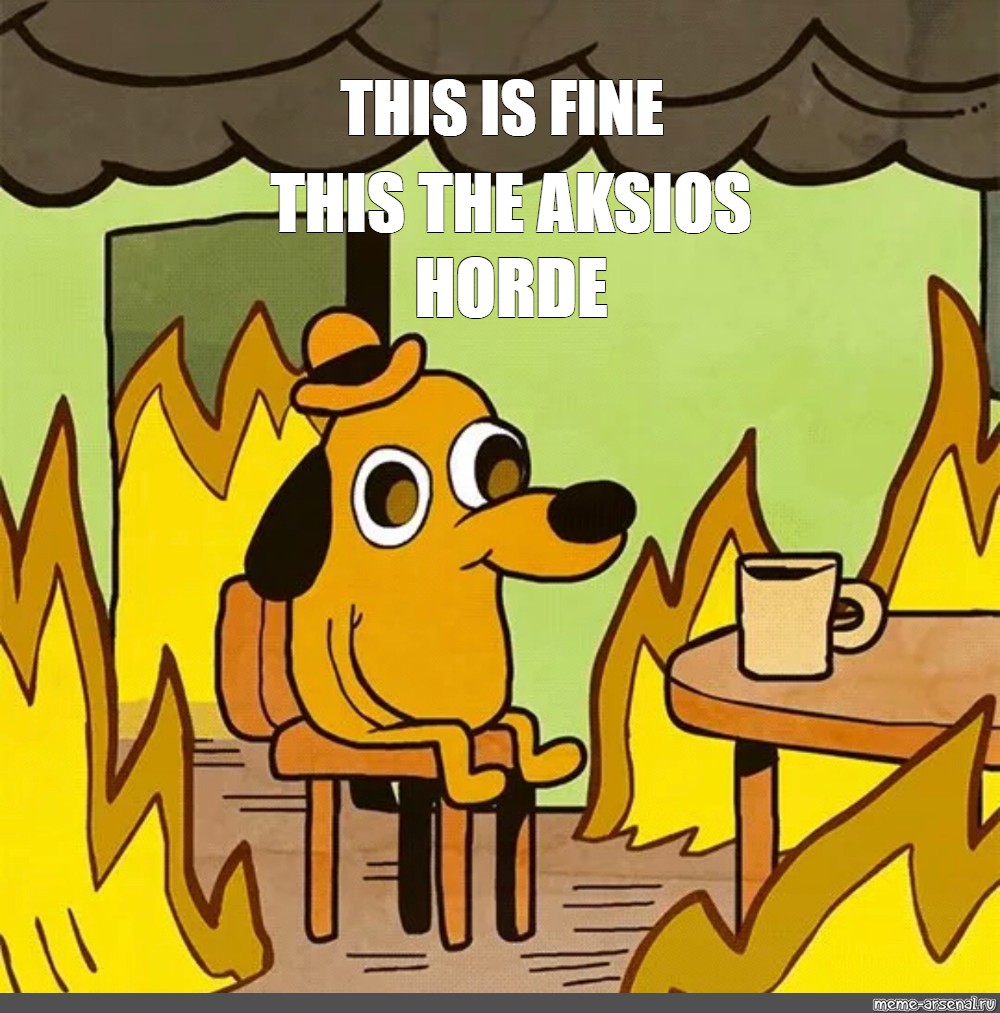 Meme: "THIS IS FINE THIS THE AKSIOS HORDE" - All Templates - Meme-arsenal.com.