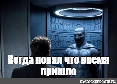 То будет приходить во время. Твое время пришло. Время пришло Мем. Твоё время пришло Мем. Время пришло Мем Бэтмен.