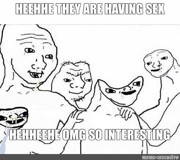 Meme Heehhe They Are Having Sex Hehheehe Omg So Interesting All Templates Meme