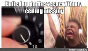 Meme Pulled Up To The Scene With My Ceiling Missing All
