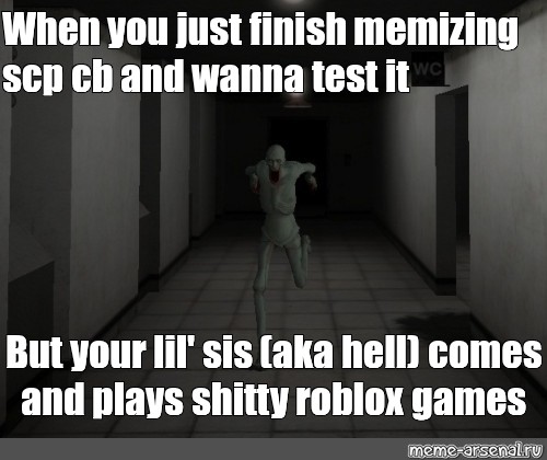 Meme When You Just Finish Memizing Scp Cb And Wanna Test It But Your Lil Sis Aka Hell Comes And Plays Shitty Roblox Games All Templates Meme Arsenal Com - roblox meme hell