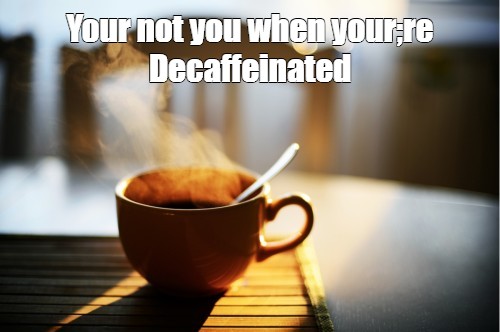Create Meme Your Not You When Your Re Decaffeinated A Cup Of Hot Tea For You Pictures Hot Tea A Cup Of Coffee And The Sun Pictures Meme Arsenal Com