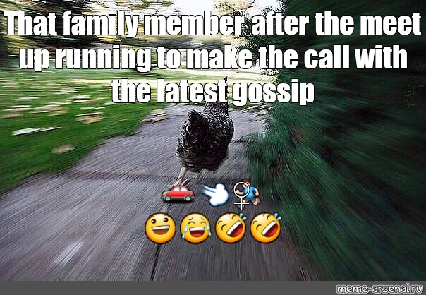 Meme That Family Member After The Meet Up Running To Make The Call With The Latest Gossip All Templates Meme Arsenal Com