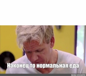 Create meme: Gordon Ramsay finally some good, Gordon Ramsay is finally normal, Gordon Ramsay 