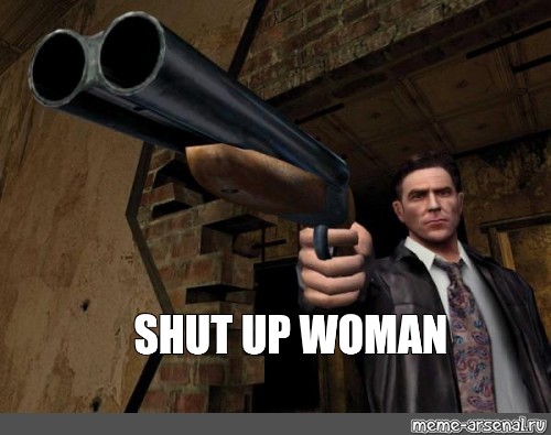 Мем: "SHUT UP WOMAN" .