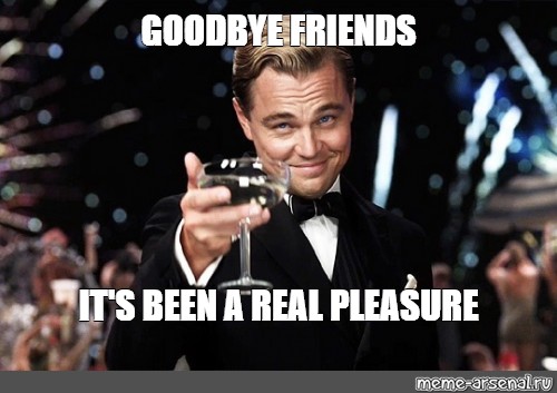 Meme: "GOODBYE FRIENDS IT'S BEEN A REAL PLEASURE" - All Templates
