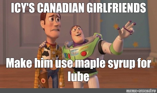 Meme: "ICY'S CANADIAN GIRLFRIENDS Make him use maple syrup for lube" - All  Templates - Meme-arsenal.com