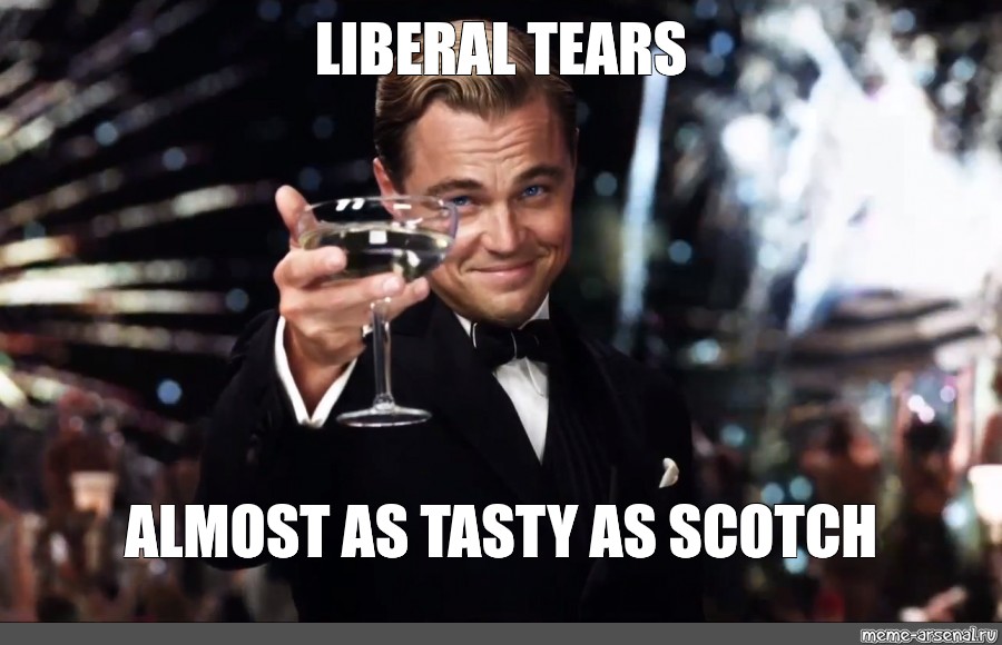 Meme: &quot;LIBERAL TEARS ALMOST AS TASTY AS SCOTCH&quot; - All Templates - Meme -arsenal.com