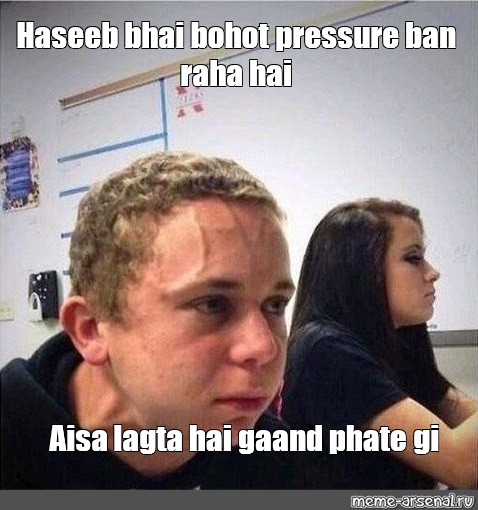 Meme Haseeb Bhai Bohot Pressure Ban Raha Hai Aisa Lagta Hai Gaand Phate Gi All Templates 