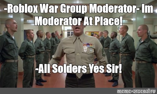 Meme Roblox War Group Moderator Im Moderator At Place All Solders Yes Sir All Templates Meme Arsenal Com - roblox war memes