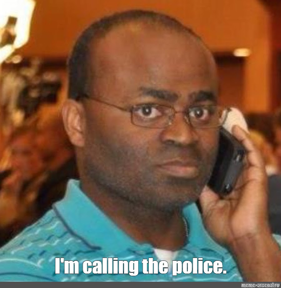 Image result for i'm calling the police meme