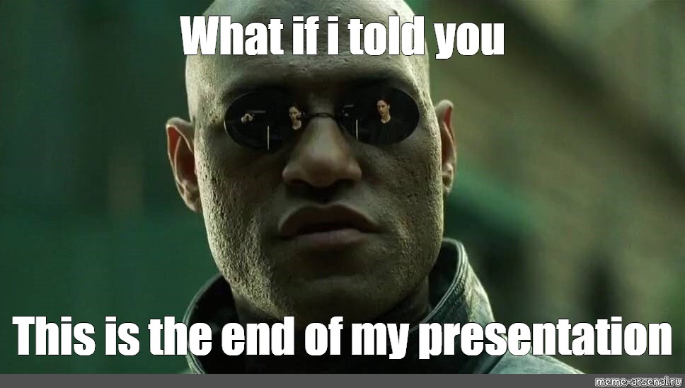 Мем: "What if i told you This is the end of my presentation" - Все