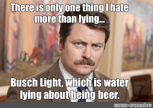 Busch Light, which is water lying about being beer.", , Nick Offerman ...