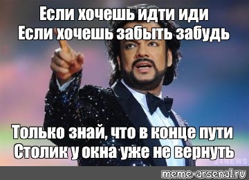 Песня киркорова иди. Если хочешь идти иди. Хочешь идти иди хочешь забыть забудь. Киркоров хочешь идти иди. Если хочешь идти иди Киркоров Мем.