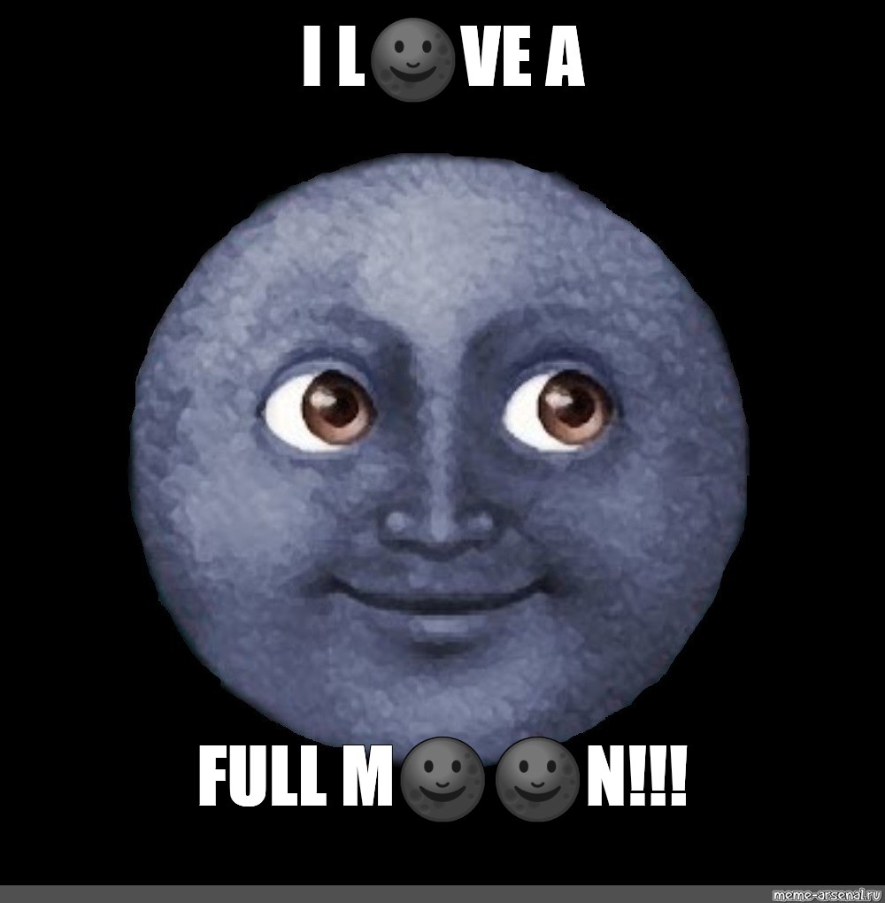 Meme: "I L 🌚 VE A FULL M 🌚 🌚 N!!!", , face emoji ,full moon ,m...