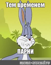 Мем: "Тем временем ПАРНИ", , багз,багз банни мемы,мем с кроликом ...