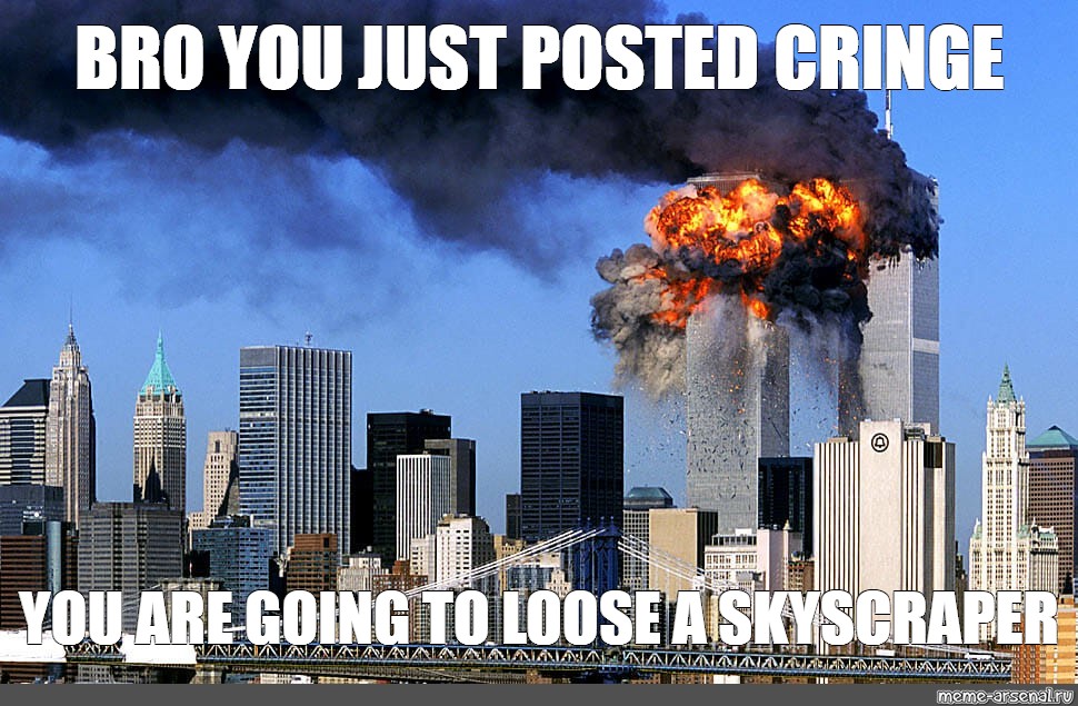 Meme: "BRO YOU JUST POSTED CRINGE YOU ARE GOING TO LOOSE A SKYSCRAPER&...