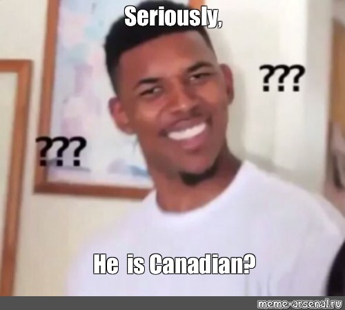 Meme Seriously He Is Canadian All Templates Meme Arsenal Com