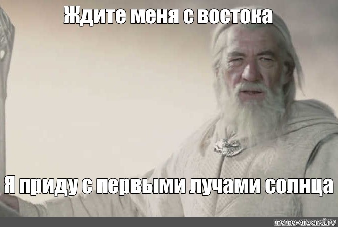 Ждите меня на 5 день с востока. С первыми лучами солнца Властелин колец. Я приду с первыми лучами. Гэндальф я приду с первыми лучами солнца. Ждите меня с первым лучом.