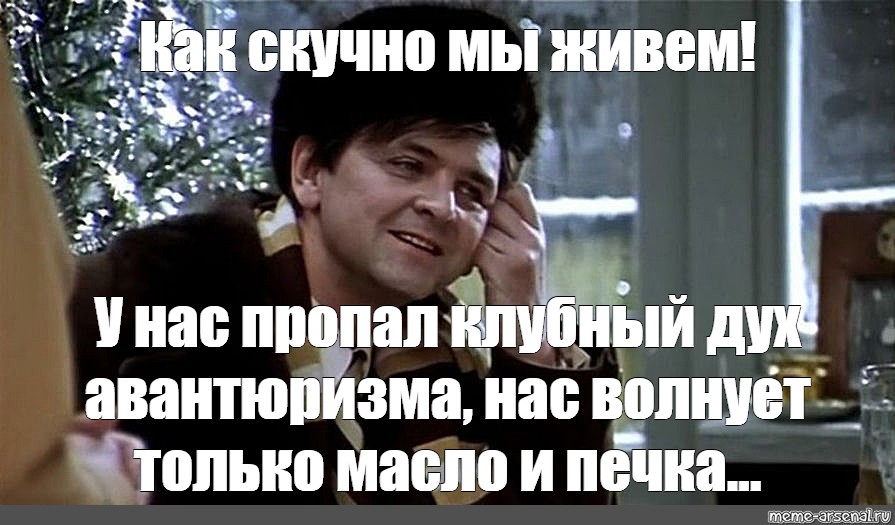 В нас пропал дух авантюризма мы перестали. Как скучно мы живем. Скучно мы живем у нас пропал дух авантюризма.