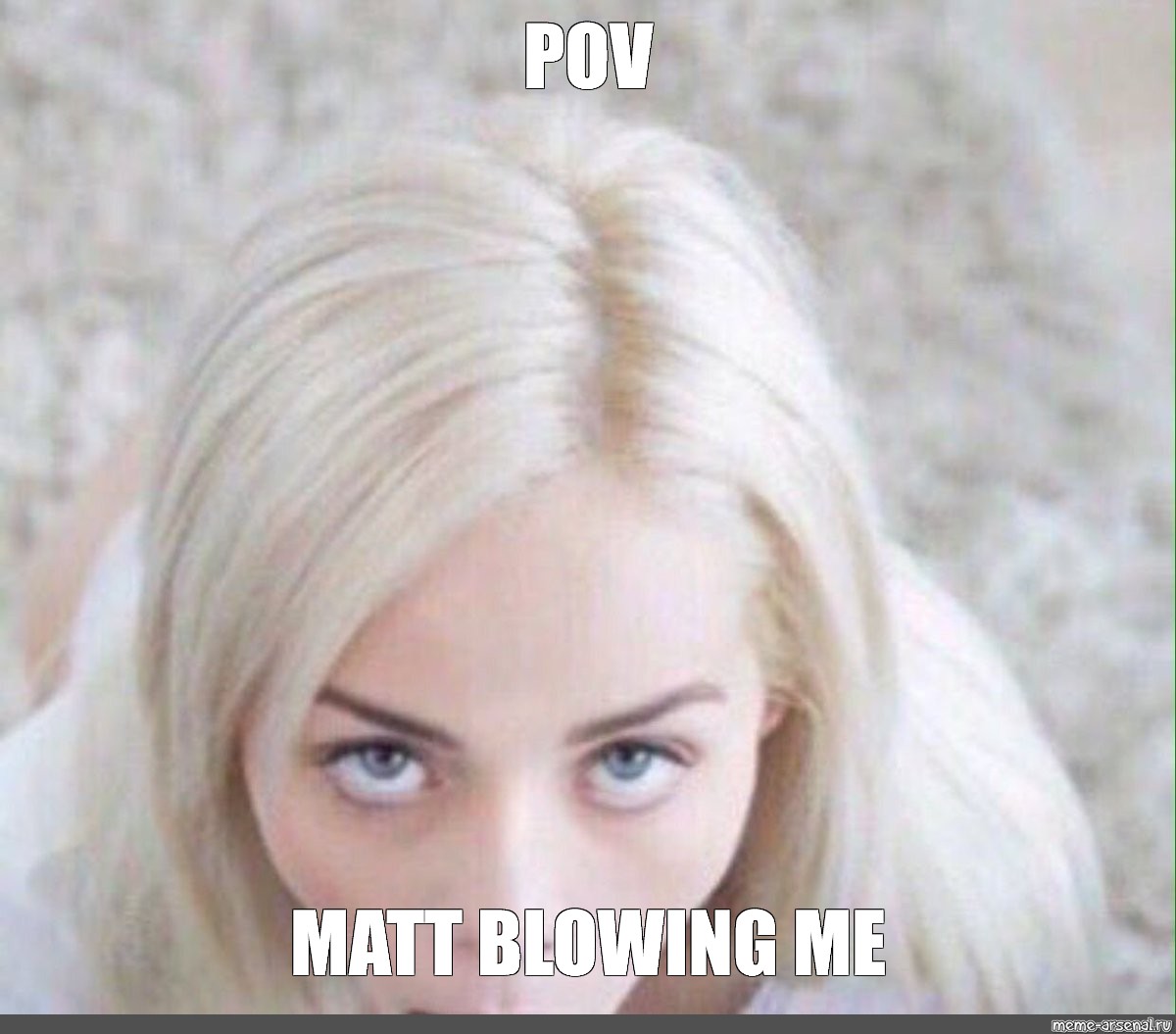 Meme "POV MATT BLOWING ME" All Templates