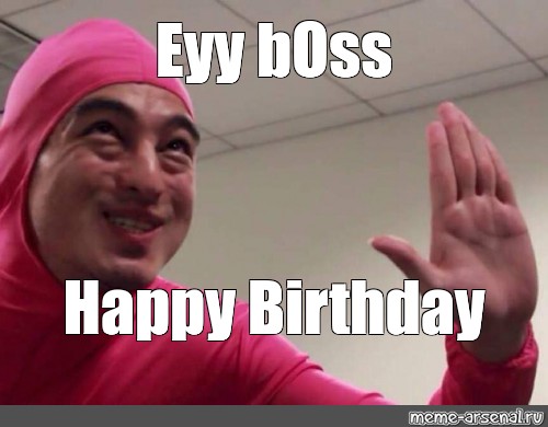 Мем: "Eyy bOss Happy Birthday", , Ey boss,filthy frank pink guy,p...