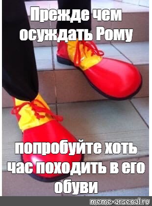 Попробовать хоть раз в жизни. Клоунские ботинки. Попробуйте походить в его обуви. Прежде чем осуждать клоуна. Мемы про обувь.