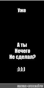 Создать мем: картинка а ты нихуя не сделал, картинки уже а ты еще, картинки с надписью уже а ты еще