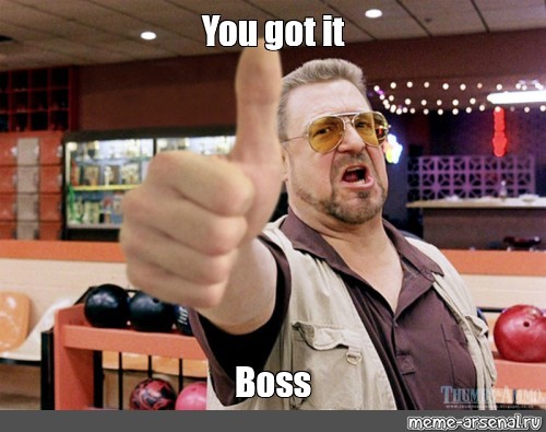 berømt Og hold browser Meme: "You got it Boss" - All Templates - Meme-arsenal.com