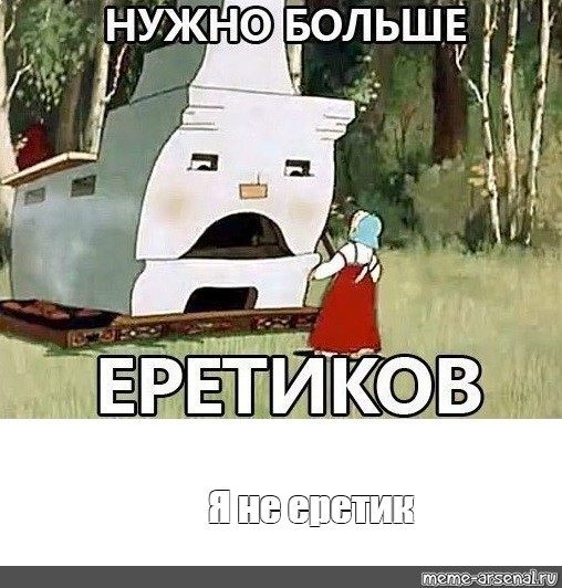 Создать мем: нужно больше еретиков, печка, печь в сказке гуси лебеди