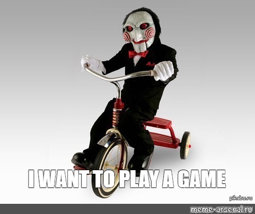 I Want To Play A Game..