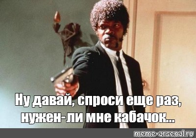 Мем: &amp;amp;quot;Ну давай, спроси еще раз, нужен-ли мне кабачок...&amp;amp;quot; - Все шаблоны -  Meme-arsenal.com