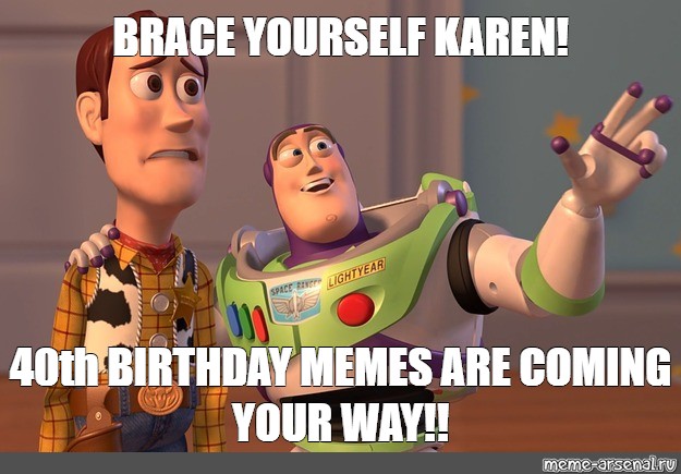 Мем: "BRACE YOURSELF KAREN! 40th BIRTHDAY MEMES ARE COMING YOUR WAY!!" - Все шаблоны - Meme-arsenal.com