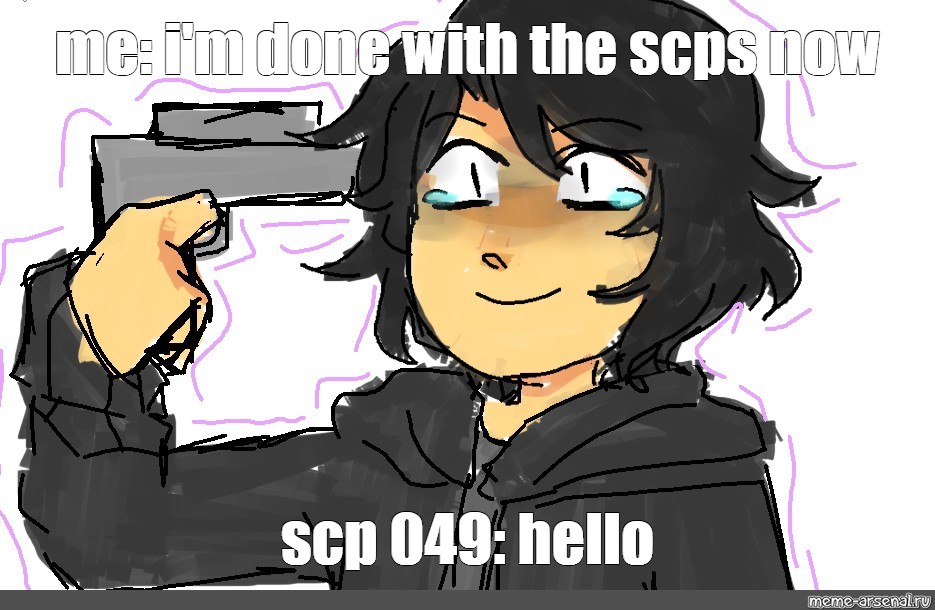Meme Me I M Done With The Scps Now Scp 049 Hello All Templates Meme Arsenal Com