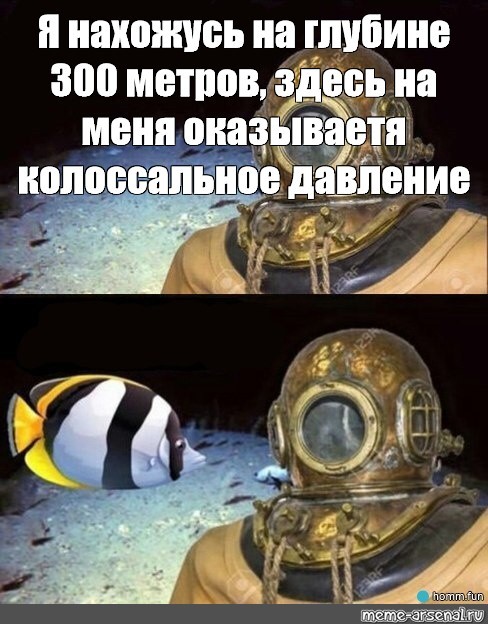 Create meme: here at me under tremendous pressure, I at a depth of 300 metres meme, Memes I'm at a depth of 300 meters