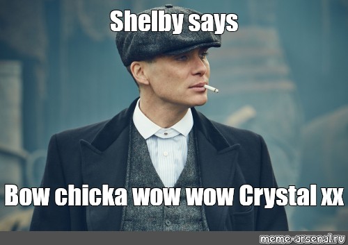 Мем: "Shelby says Bow chicka wow wow Crystal xx", , Томас Шелби,p...