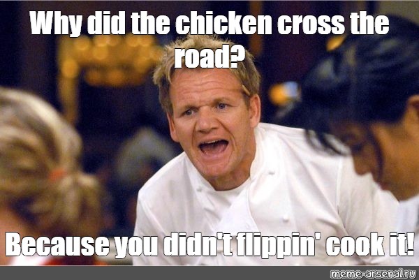 Meme Why Did The Chicken Cross The Road Because You Didn T Flippin Cook It All Templates Meme Arsenal Com