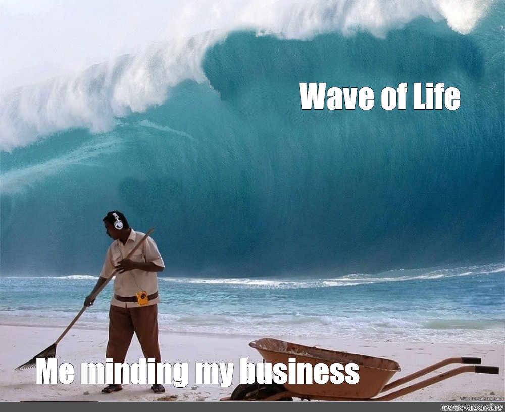 Комикс мем: "Wave of Life Me minding my business", Создать комикс...