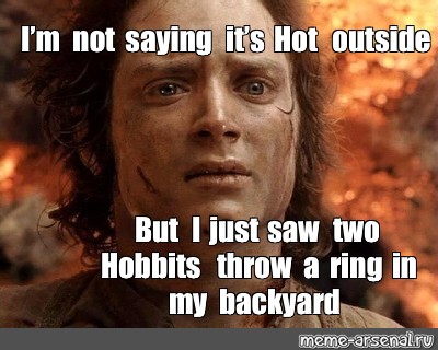 Мем: "I’m not saying it’s Hot outside But I just saw two Hobbits throw...