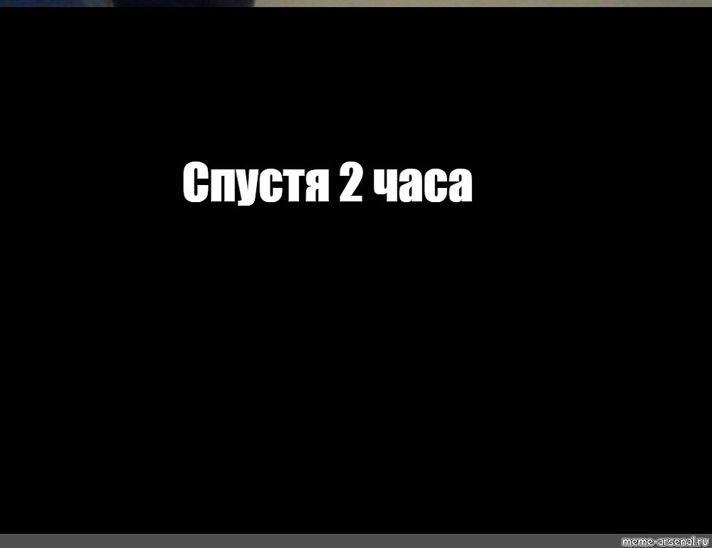 36 часов спустя. Картинка два часа спустя. Фулл черный экран. Фото с надписью скрины. 8 Часов спустя Мем.