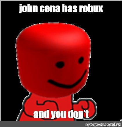 Meme John Cena Has Robux And You Don T All Templates Meme Arsenal Com - john roblox arsenal memes