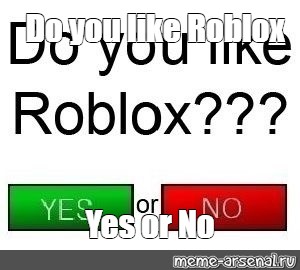 Meme Do You Like Roblox Yes Or No All Templates Meme Arsenal Com - yes roblox meme