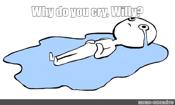 Мем: "Why do you cry, Willy?", , мем плачет в луже,человечек лежи...