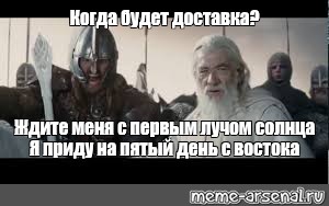 Ждите меня на 5 день с востока. Я приду на пятый день с Востока с первым лучом солнца. Ждите меня с первым лучом солнца я. Ждите меня я приду с Востока. Гэндальф я приду с Востока с первыми лучами солнца.