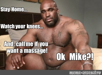 Meme Stay Home Watch Your Knees And Call Me If You Want A Massage Ok Mike All Templates Meme Arsenal Com