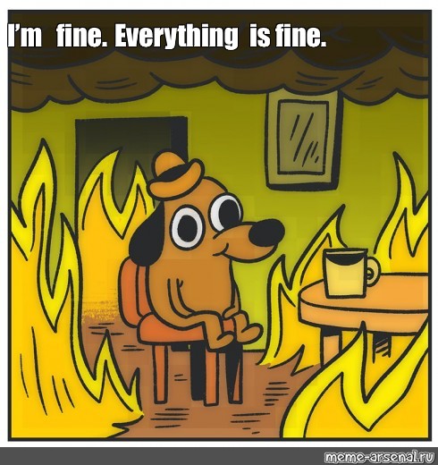 Meme I M Fine Everything Is Fine All Templates Meme Arsenal Com