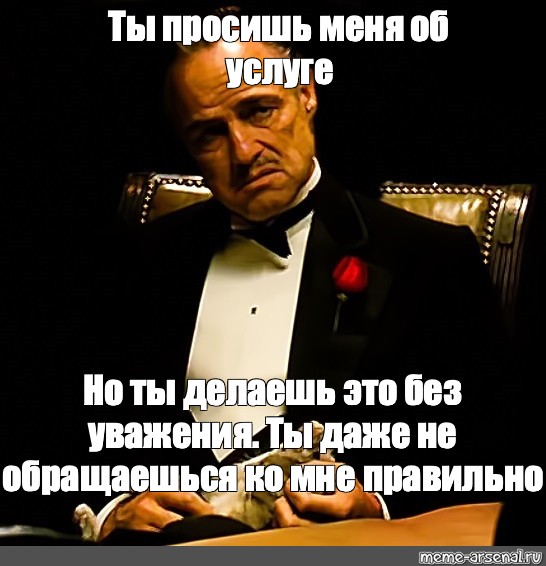 Ты пришел просить но просишь без уважения. Вито Корлеоне без уважения. Ты просишь без уважения крестный отец Мем. Мем крестный отец без уважения. Обращаешься ко мне без уважения.